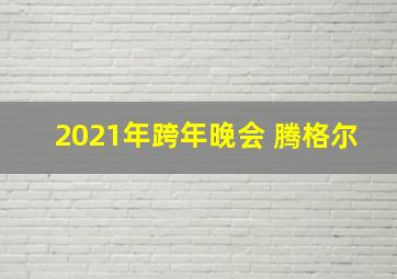 2021年跨年晚会 腾格尔